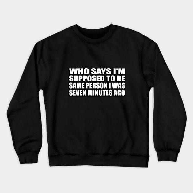 Who says I’m supposed to be same person I was seven minutes ago Crewneck Sweatshirt by D1FF3R3NT